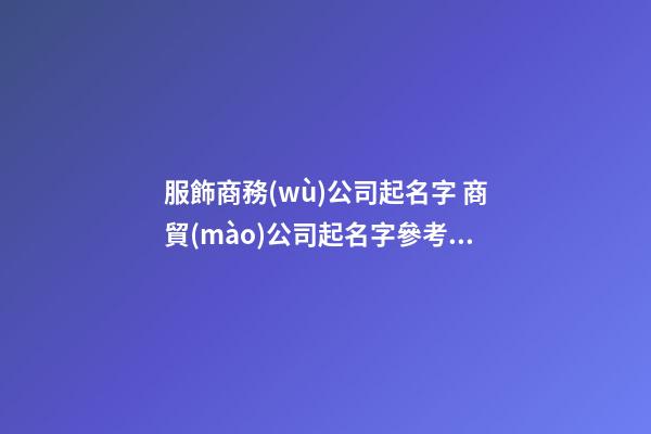 服飾商務(wù)公司起名字 商貿(mào)公司起名字參考免費-第1張-公司起名-玄機派